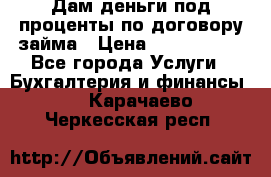 Дам деньги под проценты по договору займа › Цена ­ 1 800 000 - Все города Услуги » Бухгалтерия и финансы   . Карачаево-Черкесская респ.